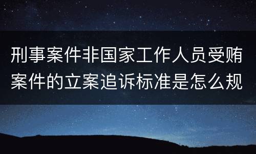 刑事案件非国家工作人员受贿案件的立案追诉标准是怎么规定