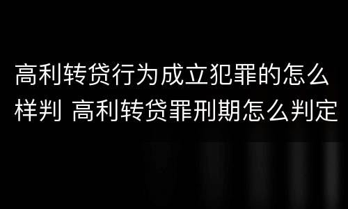 高利转贷行为成立犯罪的怎么样判 高利转贷罪刑期怎么判定的