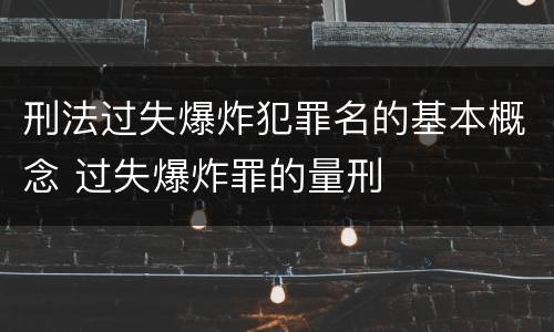 刑法过失爆炸犯罪名的基本概念 过失爆炸罪的量刑