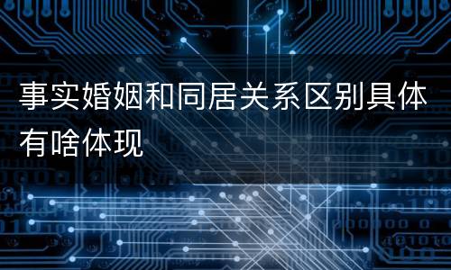 事实婚姻和同居关系区别具体有啥体现