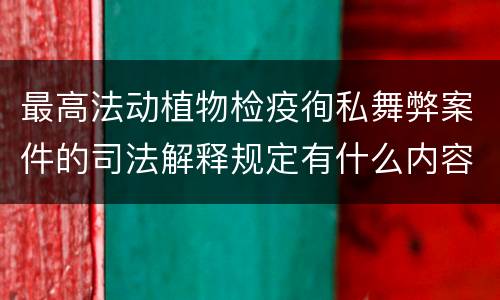 最高法动植物检疫徇私舞弊案件的司法解释规定有什么内容