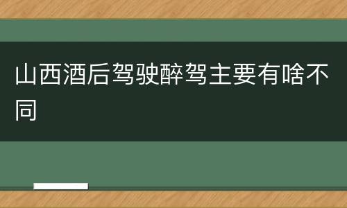山西酒后驾驶醉驾主要有啥不同