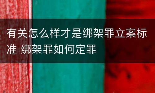 有关怎么样才是绑架罪立案标准 绑架罪如何定罪