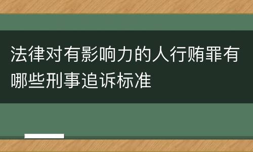 法律对有影响力的人行贿罪有哪些刑事追诉标准