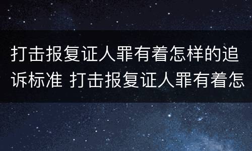打击报复证人罪有着怎样的追诉标准 打击报复证人罪有着怎样的追诉标准和规定