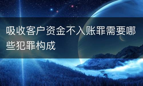 吸收客户资金不入账罪需要哪些犯罪构成