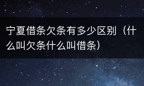 宁夏借条欠条有多少区别（什么叫欠条什么叫借条）