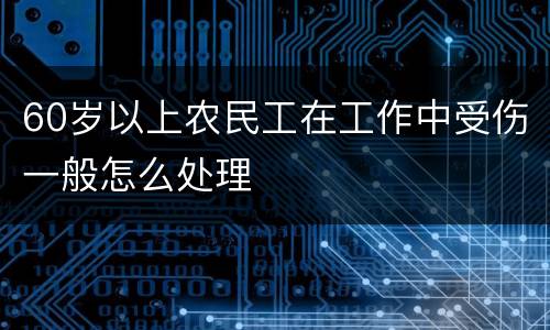 60岁以上农民工在工作中受伤一般怎么处理