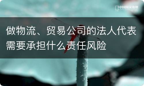 做物流、贸易公司的法人代表需要承担什么责任风险