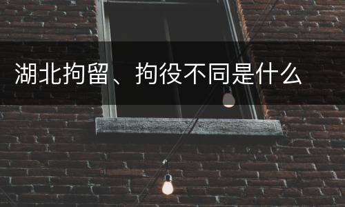 湖北拘留、拘役不同是什么