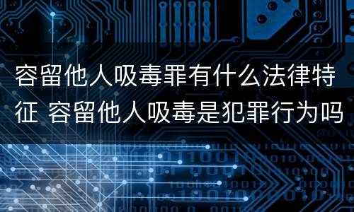 容留他人吸毒罪有什么法律特征 容留他人吸毒是犯罪行为吗