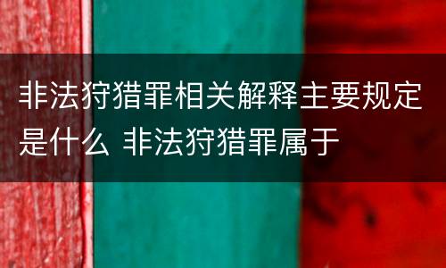非法狩猎罪相关解释主要规定是什么 非法狩猎罪属于