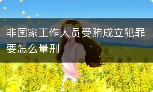 非国家工作人员受贿成立犯罪要怎么量刑