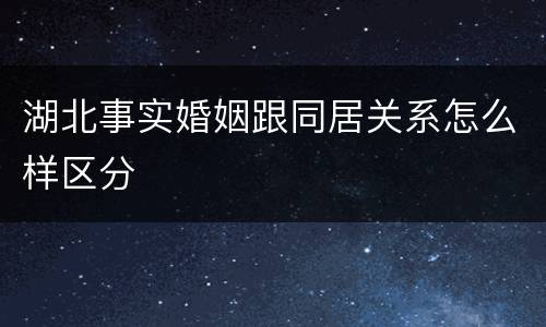 湖北事实婚姻跟同居关系怎么样区分