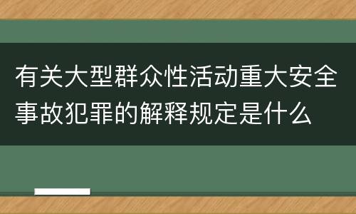 有关大型群众性活动重大安全事故犯罪的解释规定是什么