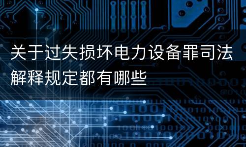 关于过失损坏电力设备罪司法解释规定都有哪些