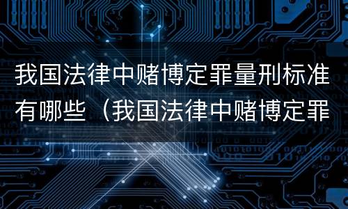 我国法律中赌博定罪量刑标准有哪些（我国法律中赌博定罪量刑标准有哪些）