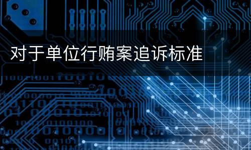 对于单位行贿案追诉标准