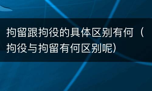 拘留跟拘役的具体区别有何（拘役与拘留有何区别呢）