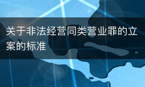 关于非法经营同类营业罪的立案的标准