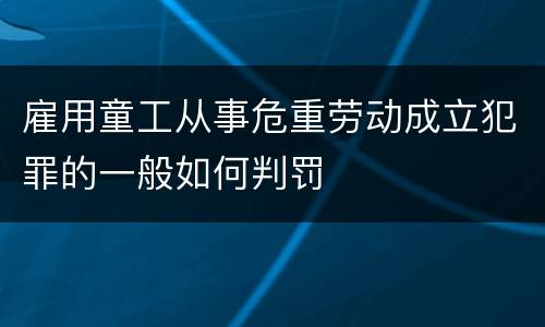 雇用童工从事危重劳动成立犯罪的一般如何判罚