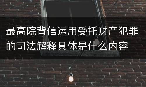 最高院背信运用受托财产犯罪的司法解释具体是什么内容