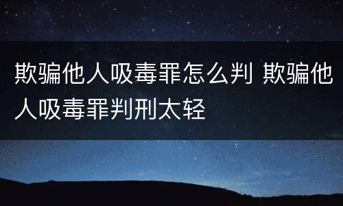 欺骗他人吸毒罪怎么判 欺骗他人吸毒罪判刑太轻