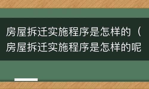 房屋拆迁实施程序是怎样的（房屋拆迁实施程序是怎样的呢）