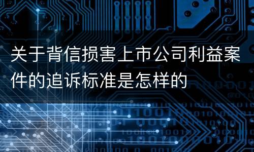 关于背信损害上市公司利益案件的追诉标准是怎样的