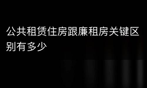 公共租赁住房跟廉租房关键区别有多少
