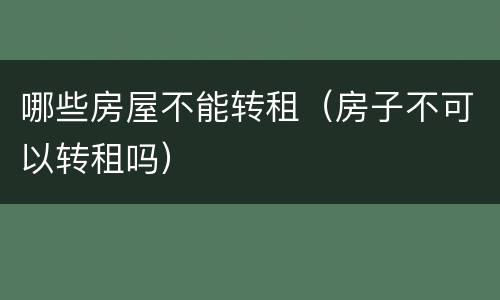 哪些房屋不能转租（房子不可以转租吗）