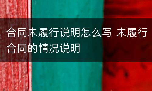 合同未履行说明怎么写 未履行合同的情况说明