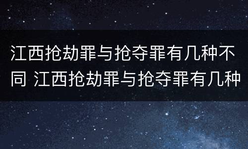 江西抢劫罪与抢夺罪有几种不同 江西抢劫罪与抢夺罪有几种不同之处