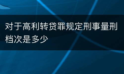 对于高利转贷罪规定刑事量刑档次是多少
