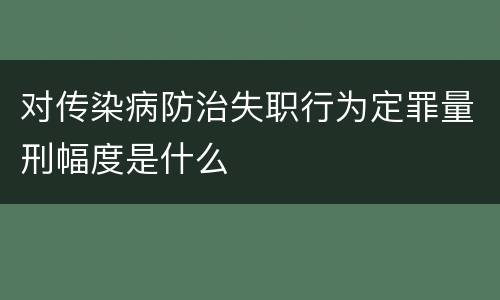 对传染病防治失职行为定罪量刑幅度是什么