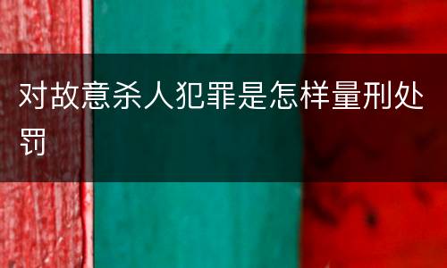 对故意杀人犯罪是怎样量刑处罚