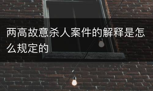 两高故意杀人案件的解释是怎么规定的