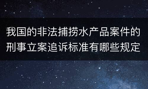 我国的非法捕捞水产品案件的刑事立案追诉标准有哪些规定