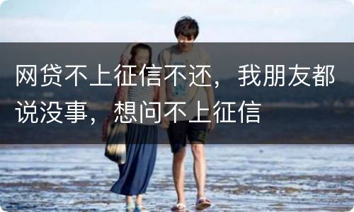 网贷不上征信不还，我朋友都说没事，想问不上征信