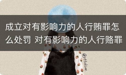 成立对有影响力的人行贿罪怎么处罚 对有影响力的人行赂罪数额