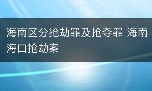 海南区分抢劫罪及抢夺罪 海南海口抢劫案