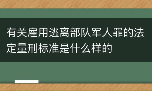 有关雇用逃离部队军人罪的法定量刑标准是什么样的