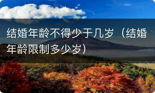 结婚年龄不得少于几岁（结婚年龄限制多少岁）