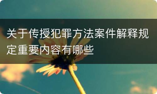 关于传授犯罪方法案件解释规定重要内容有哪些