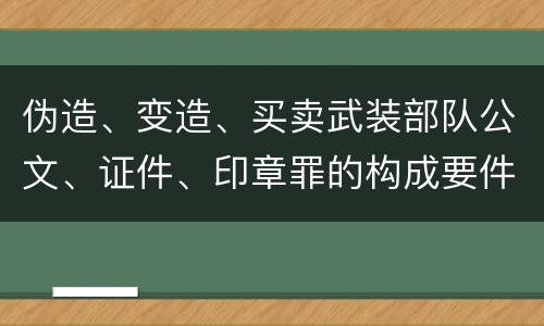 伪造、变造、买卖武装部队公文、证件、印章罪的构成要件