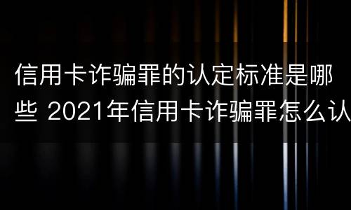 信用卡诈骗罪的认定标准是哪些 2021年信用卡诈骗罪怎么认定