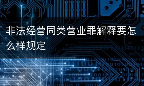 非法经营同类营业罪解释要怎么样规定