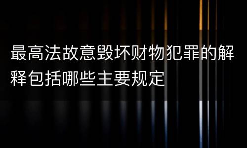 最高法故意毁坏财物犯罪的解释包括哪些主要规定