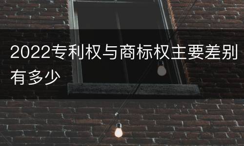 2022专利权与商标权主要差别有多少