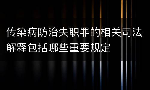 传染病防治失职罪的相关司法解释包括哪些重要规定